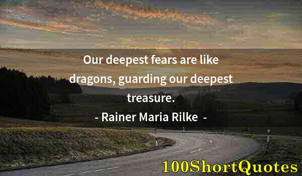 Quote by Albert Einstein: Our deepest fears are like dragons, guarding our deepest treasure.