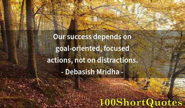 Quote by Albert Einstein: Our success depends on goal-oriented, focused actions, not on distractions.