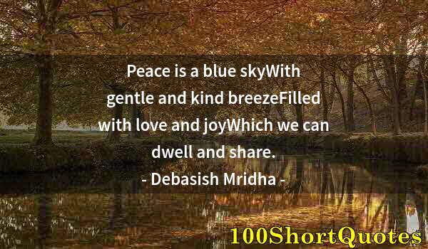 Quote by Albert Einstein: Peace is a blue skyWith gentle and kind breezeFilled with love and joyWhich we can dwell and share.