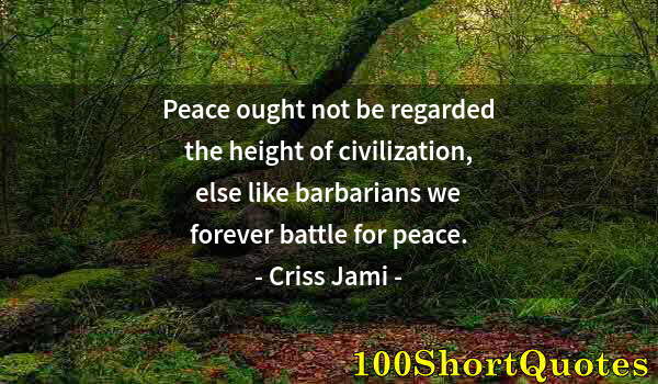 Quote by Albert Einstein: Peace ought not be regarded the height of civilization, else like barbarians we forever battle for p...