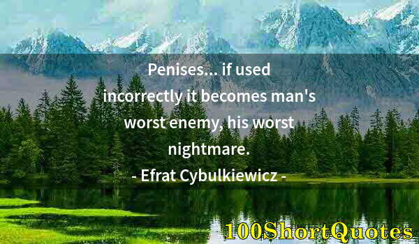 Quote by Albert Einstein: Penises... if used incorrectly it becomes man's worst enemy, his worst nightmare.