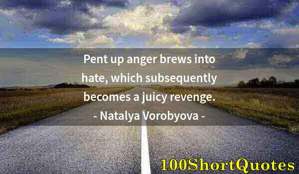 Quote by Albert Einstein: Pent up anger brews into hate, which subsequently becomes a juicy revenge.