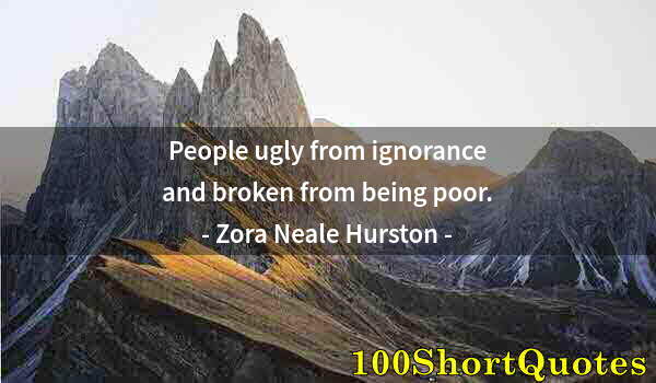 Quote by Albert Einstein: People ugly from ignorance and broken from being poor.