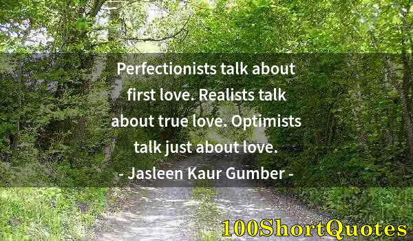 Quote by Albert Einstein: Perfectionists talk about first love. Realists talk about true love. Optimists talk just about love.