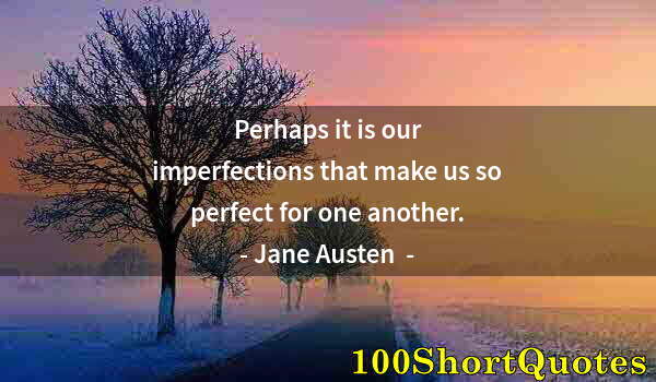 Quote by Albert Einstein: Perhaps it is our imperfections that make us so perfect for one another.