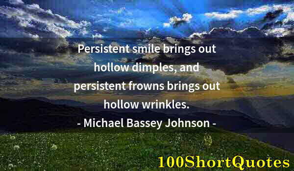 Quote by Albert Einstein: Persistent smile brings out hollow dimples, and persistent frowns brings out hollow wrinkles.