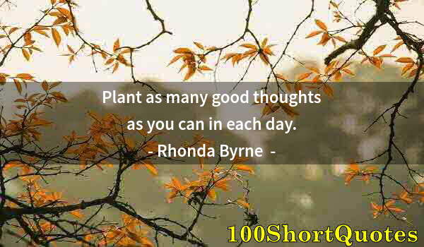 Quote by Albert Einstein: Plant as many good thoughts as you can in each day.