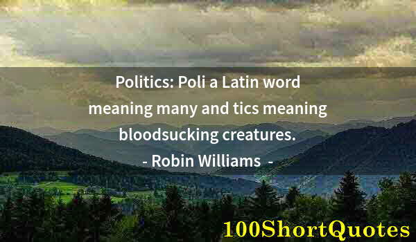 Quote by Albert Einstein: Politics: Poli a Latin word meaning many and tics meaning bloodsucking creatures.