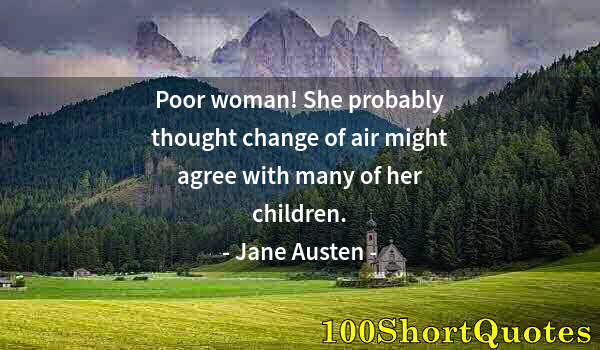 Quote by Albert Einstein: Poor woman! She probably thought change of air might agree with many of her children.