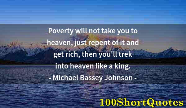 Quote by Albert Einstein: Poverty will not take you to heaven, just repent of it and get rich, then you'll trek into heaven li...