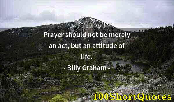 Quote by Albert Einstein: Prayer should not be merely an act, but an attitude of life.