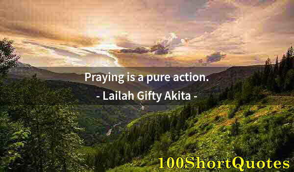 Quote by Albert Einstein: Praying is a pure action.