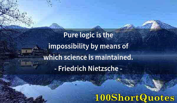 Quote by Albert Einstein: Pure logic is the impossibility by means of which science is maintained.