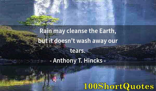 Quote by Albert Einstein: Rain may cleanse the Earth, but it doesn't wash away our tears.