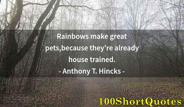 Quote by Albert Einstein: Rainbows make great pets,because they're already house trained.