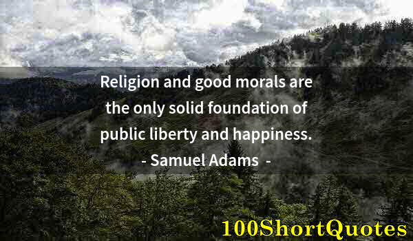 Quote by Albert Einstein: Religion and good morals are the only solid foundation of public liberty and happiness.