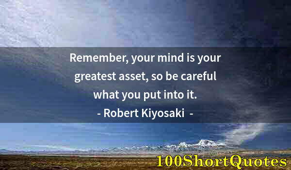 Quote by Albert Einstein: Remember, your mind is your greatest asset, so be careful what you put into it.