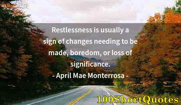 Quote by Albert Einstein: Restlessness is usually a sign of changes needing to be made, boredom, or loss of significance.