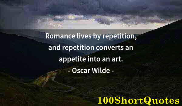 Quote by Albert Einstein: Romance lives by repetition, and repetition converts an appetite into an art.