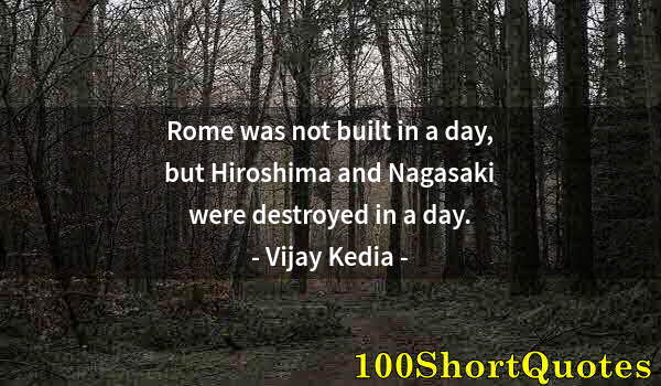 Quote by Albert Einstein: Rome was not built in a day, but Hiroshima and Nagasaki were destroyed in a day.