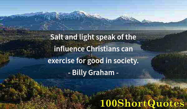 Quote by Albert Einstein: Salt and light speak of the influence Christians can exercise for good in society.