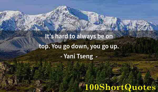 Quote by Albert Einstein: It's hard to always be on top. You go down, you go up.