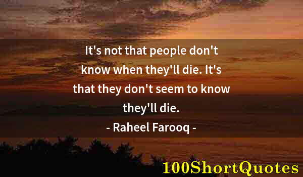 Quote by Albert Einstein: It's not that people don't know when they'll die. It's that they don't seem to know they'll die.