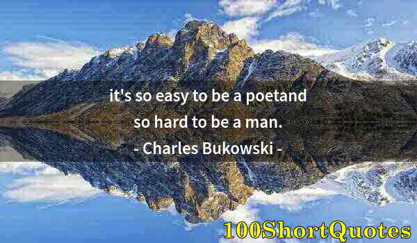 Quote by Albert Einstein: it's so easy to be a poetand so hard to be a man.