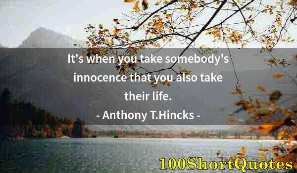 Quote by Albert Einstein: It's when you take somebody's innocence that you also take their life.