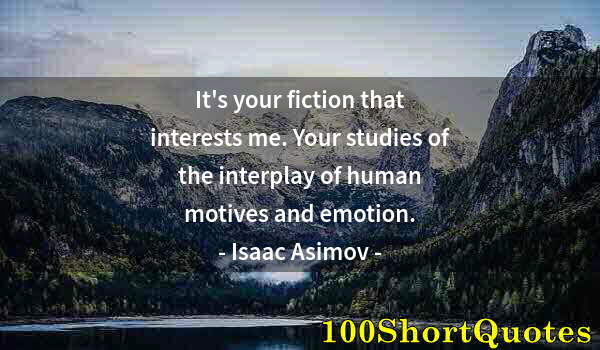 Quote by Albert Einstein: It's your fiction that interests me. Your studies of the interplay of human motives and emotion.