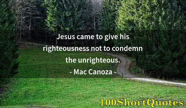 Quote by Albert Einstein: Jesus came to give his righteousness not to condemn the unrighteous.