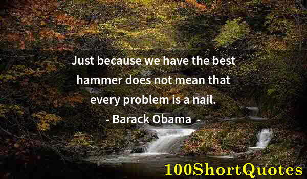 Quote by Albert Einstein: Just because we have the best hammer does not mean that every problem is a nail.