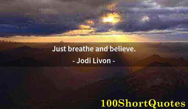 Quote by Albert Einstein: Just breathe and believe.