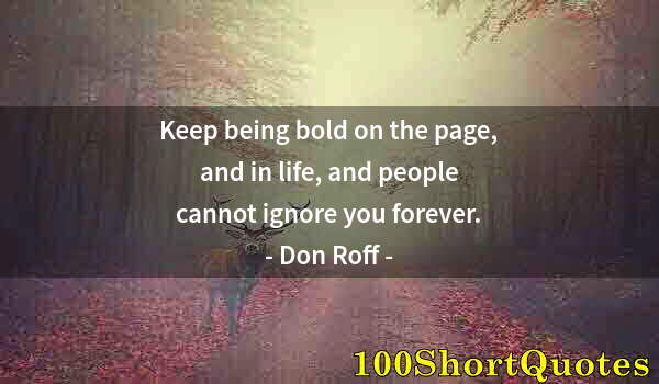 Quote by Albert Einstein: Keep being bold on the page, and in life, and people cannot ignore you forever.