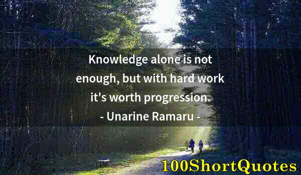 Quote by Albert Einstein: Knowledge alone is not enough, but with hard work it's worth progression.