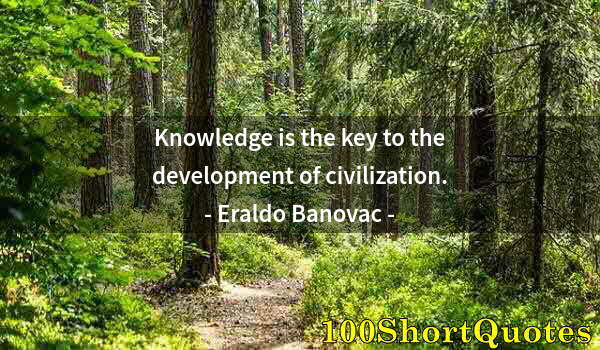 Quote by Albert Einstein: Knowledge is the key to the development of civilization.