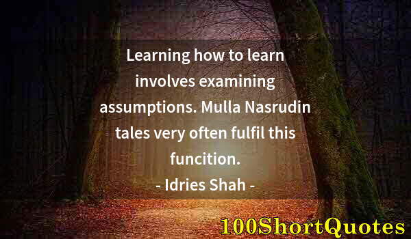 Quote by Albert Einstein: Learning how to learn involves examining assumptions. Mulla Nasrudin tales very often fulfil this fu...