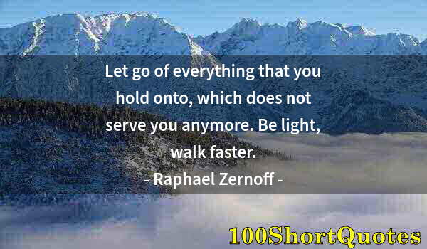 Quote by Albert Einstein: Let go of everything that you hold onto, which does not serve you anymore. Be light, walk faster.