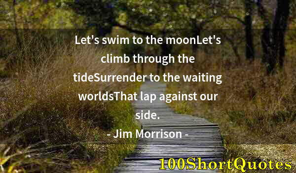 Quote by Albert Einstein: Let's swim to the moonLet's climb through the tideSurrender to the waiting worldsThat lap against ou...