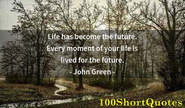 Quote by Albert Einstein: Life has become the future. Every moment of your life is lived for the future.