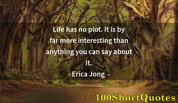 Quote by Albert Einstein: Life has no plot. It is by far more interesting than anything you can say about it.