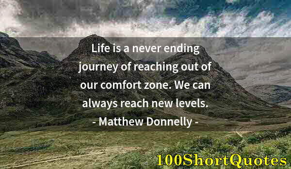 Quote by Albert Einstein: Life is a never ending journey of reaching out of our comfort zone. We can always reach new levels.