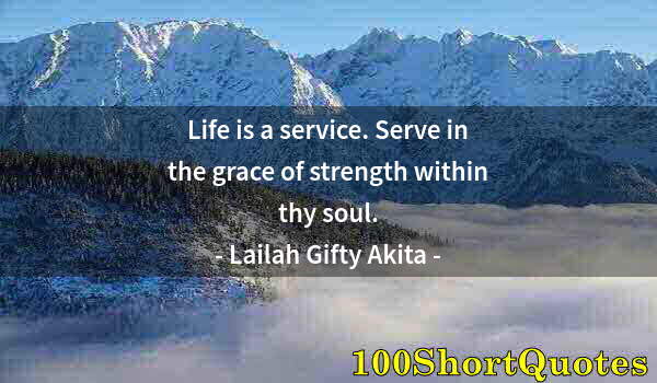 Quote by Albert Einstein: Life is a service. Serve in the grace of strength within thy soul.