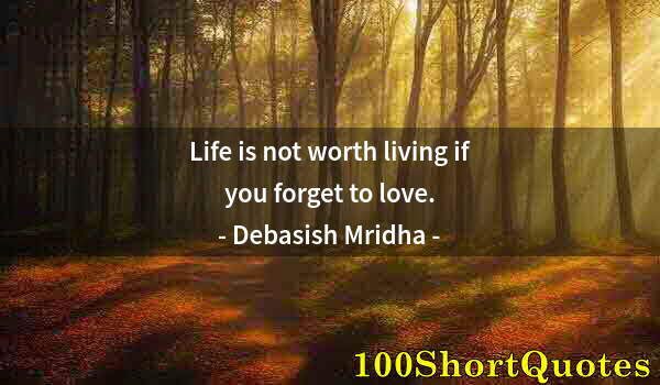 Quote by Albert Einstein: Life is not worth living if you forget to love.