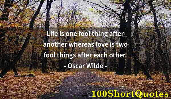 Quote by Albert Einstein: Life is one fool thing after another whereas love is two fool things after each other.