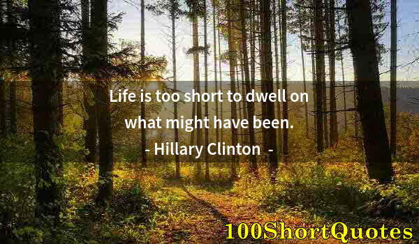 Quote by Albert Einstein: Life is too short to dwell on what might have been.