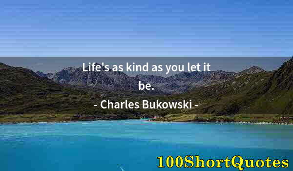 Quote by Albert Einstein: Life's as kind as you let it be.