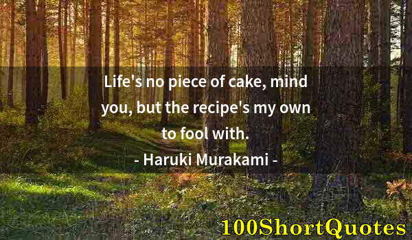 Quote by Albert Einstein: Life's no piece of cake, mind you, but the recipe's my own to fool with.