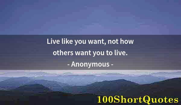 Quote by Albert Einstein: Live like you want, not how others want you to live.