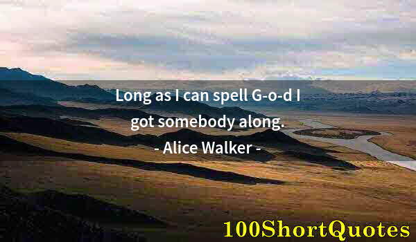 Quote by Albert Einstein: Long as I can spell G-o-d I got somebody along.